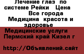 Лечение глаз  по системе Рейки › Цена ­ 300 - Все города Медицина, красота и здоровье » Медицинские услуги   . Пермский край,Кизел г.